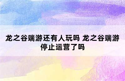 龙之谷端游还有人玩吗 龙之谷端游停止运营了吗